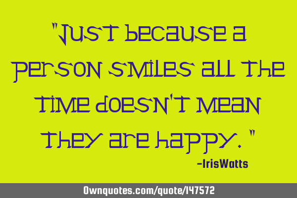 "Just because a person smiles all the time doesn