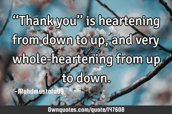 • ‘‘Thank you’’ is heartening from down to up, and very whole-heartening from up to