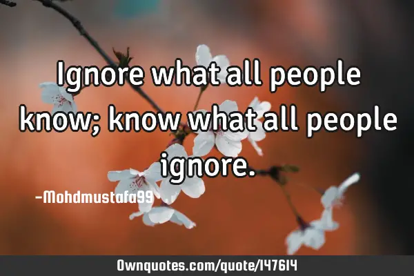 • Ignore what all people know; know what all people