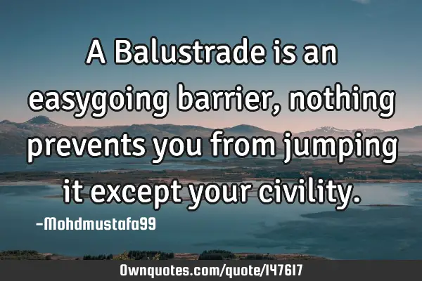 • A Balustrade is an easygoing barrier , nothing prevents you from jumping it except your