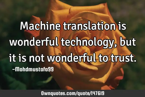 • Machine translation is wonderful technology, but it is not wonderful to