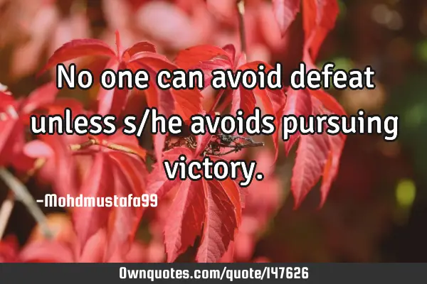 • No one can avoid defeat unless s/he avoids pursuing