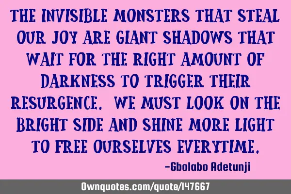 The invisible monsters that steal our joy are giant shadows that wait for the right amount of