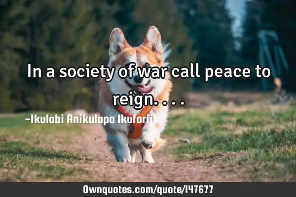 In a society of war call peace to