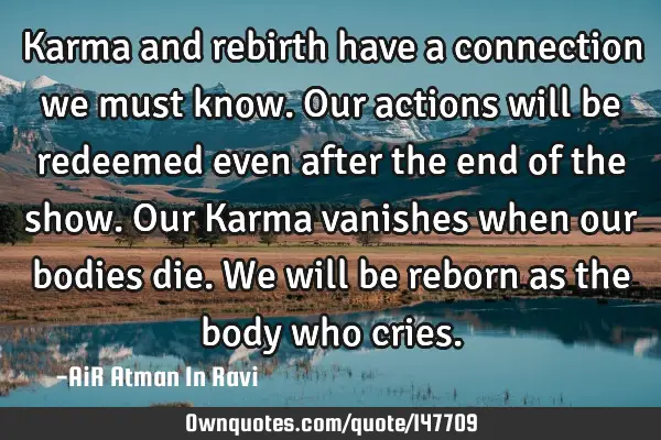 Karma and rebirth have a connection we must know. Our actions will be redeemed even after the end