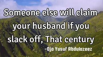 Someone else will claim your husband if you slack off, That century