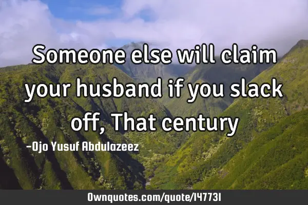 Someone else will claim your husband if you slack off, That