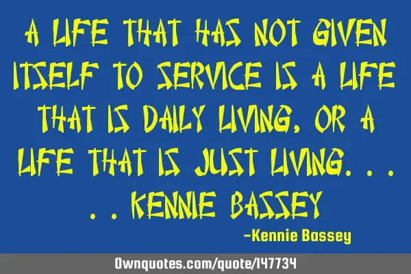 A life that has not given itself to service is a life that is daily living, or a life that is just