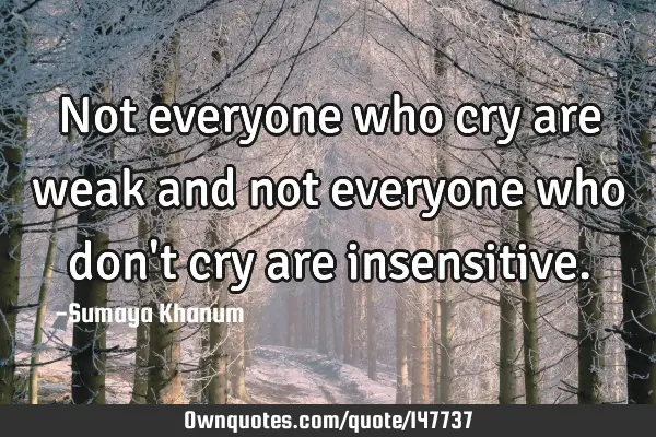 Not everyone who cry are weak and not everyone who don