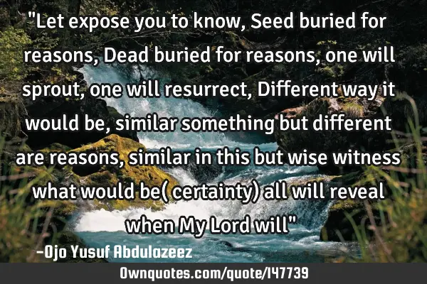 "Let expose you to know, Seed buried for reasons, Dead buried for reasons, one will sprout, one