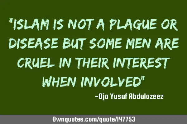 "Islam is not a plague or disease but some men are cruel in their interest when involved"