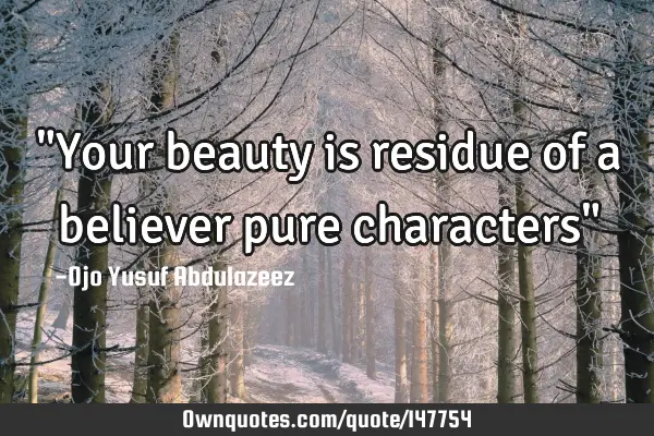 "Your beauty is residue of a believer pure characters"