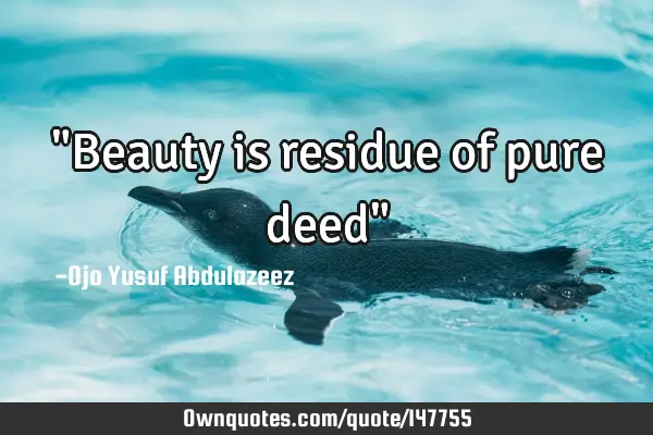 "Beauty is residue of pure deed"