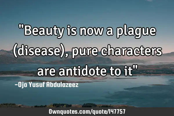 "Beauty is now a plague (disease), pure characters are antidote to it"
