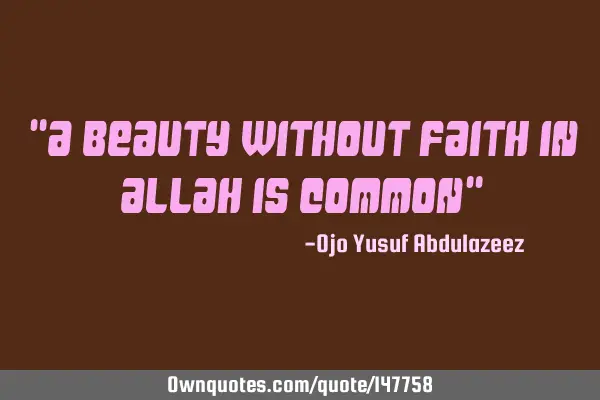 "A beauty without faith in Allah is common"