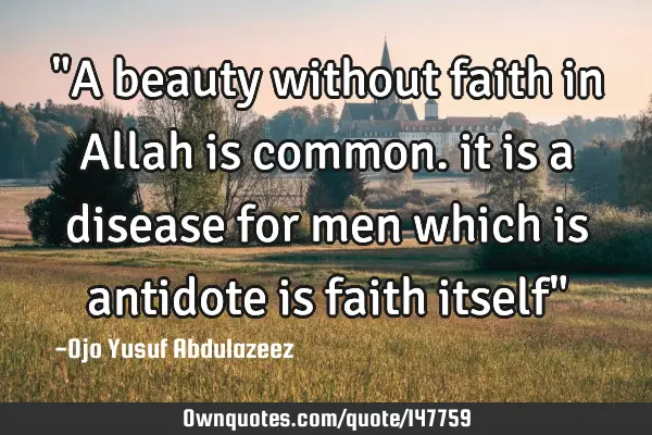 "A beauty without faith in Allah is common. it is a disease for men which is antidote is faith