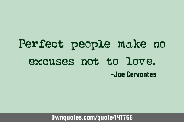 Perfect people make no excuses not to