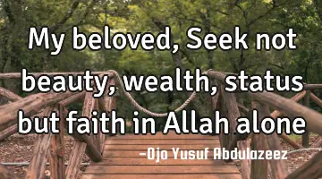 My beloved, Seek not beauty, wealth, status but faith in Allah alone
