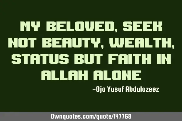 My beloved, Seek not beauty, wealth, status but faith in Allah