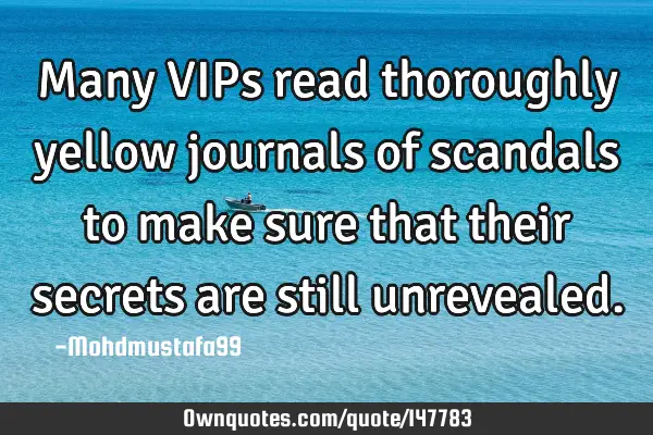 • Many VIPs read thoroughly yellow journals of scandals to make sure that their secrets are still