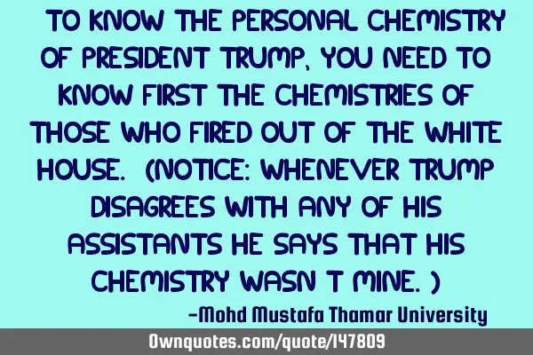 • To know the personal chemistry of President Trump , you need to know first the chemistries of