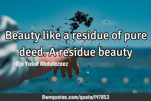 Beauty like a residue of pure deed. A residue