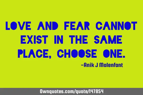 Love and Fear cannot exist in the same place, Choose O