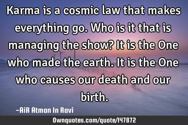 Karma is a cosmic law that makes everything go. Who is it that is managing the show? It is the One