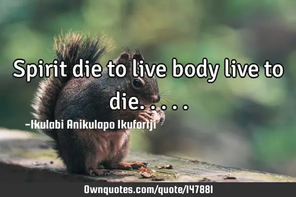 Spirit die to live body live to