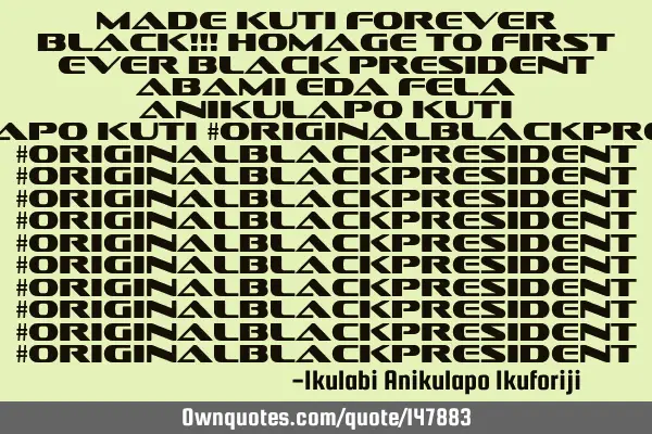 Made Kuti forever black!!! homage to first ever black president Abami Eda Fela Anikulapo Kuti #O