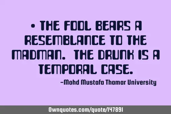 • The fool bears a resemblance to the madman. The drunk is a temporal