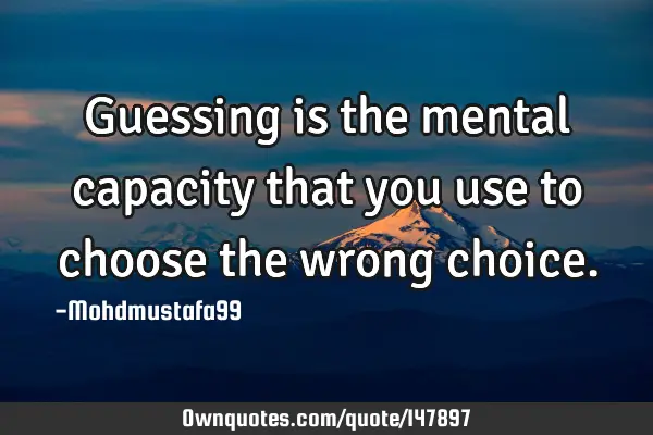 • Guessing is the mental capacity that you use to choose the wrong