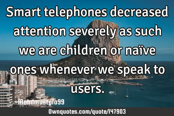 • Smart telephones decreased attention severely as such we are children or naïve ones whenever