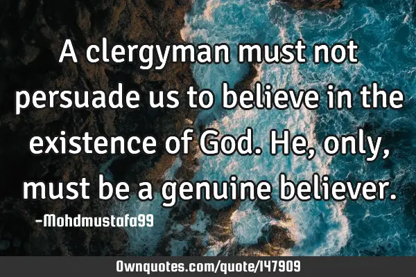 • A clergyman must not persuade us to believe in the existence of God. He, only , must be a
