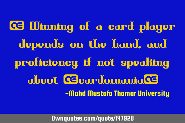 • Winning of a card player depends on the hand, and proficiency if not speaking about “