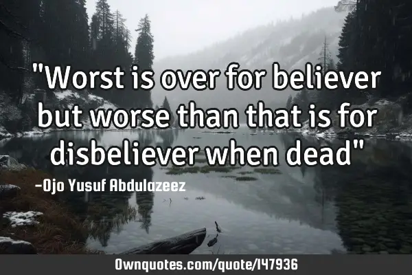 "Worst is over for believer but worse than that is for disbeliever when dead"