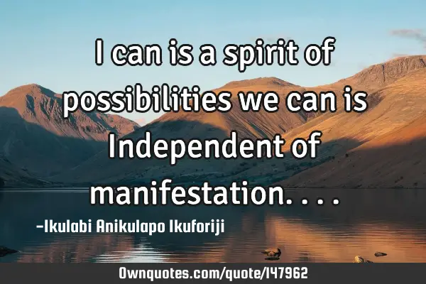 I can is a spirit of possibilities we can is Independent of