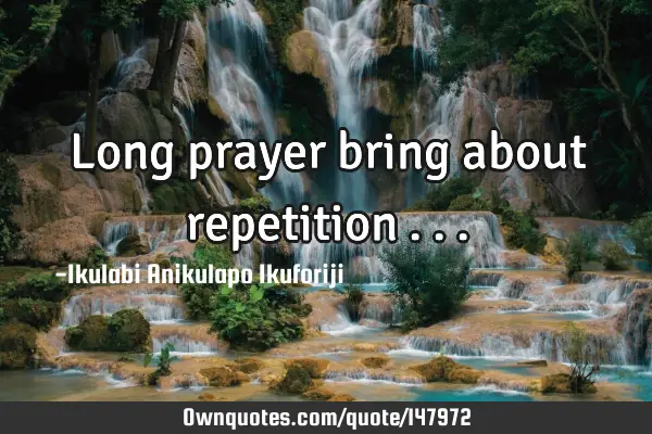 Long prayer bring about repetition