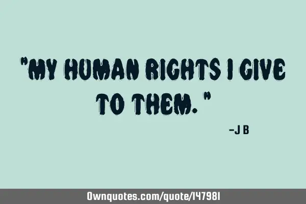 My human rights I give to