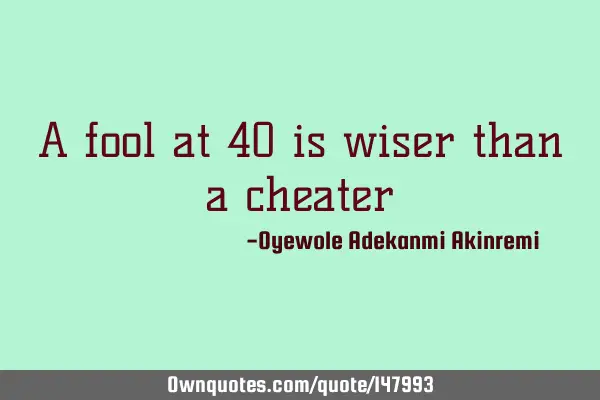 A fool at 40 is wiser than a