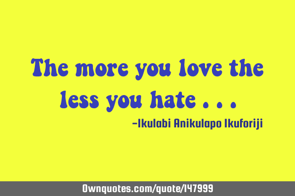 The more you love the less you hate