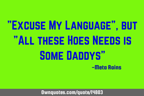 "Excuse My Language", but "All these Hoes Needs is Some Daddys"