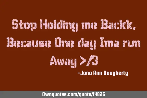 Stop Holding me Backk , Because One day Ima run Away >/3