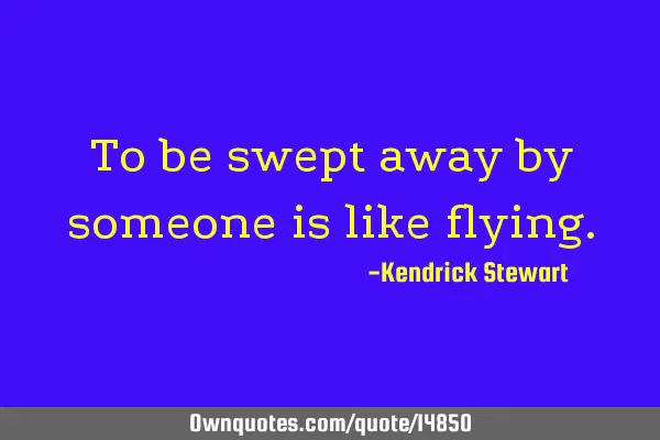 To be swept away by someone is like