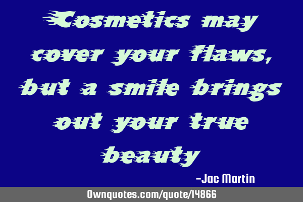 Cosmetics may cover your flaws, but a smile brings out your true