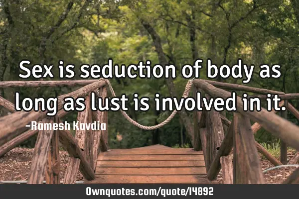 Sex is seduction of body as long as lust is involved in