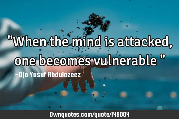 "When the mind is attacked, one becomes vulnerable "