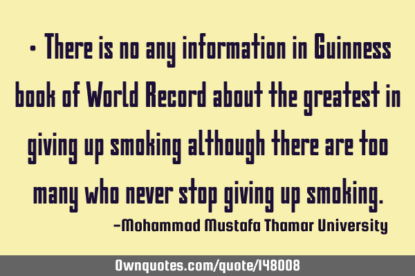 • There is no any information in Guinness book of World Record about the greatest in giving up