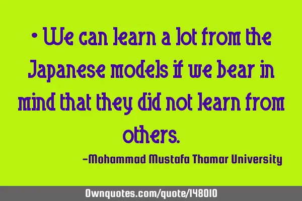 • We can learn a lot from the Japanese models if we bear in mind that they did not learn from