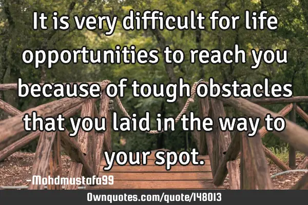 • It is very difficult for life opportunities to reach you because of tough obstacles that you